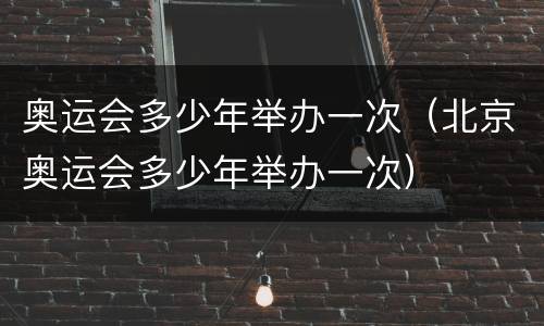 奥运会多少年举办一次（北京奥运会多少年举办一次）