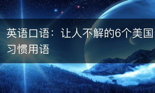 英语口语：让人不解的6个美国习惯用语