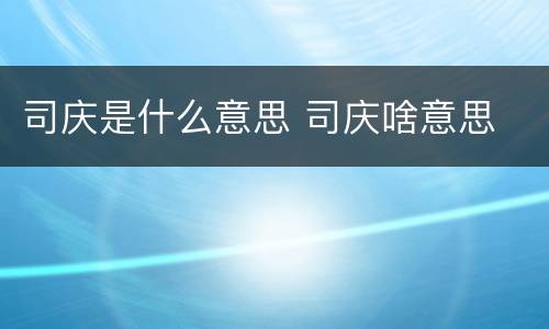 司庆是什么意思 司庆啥意思