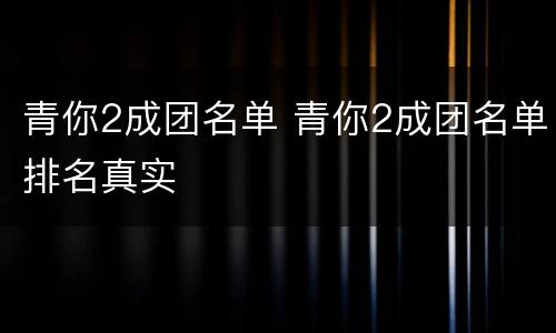 青你2成团名单 青你2成团名单排名真实