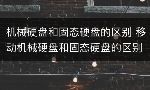 机械硬盘和固态硬盘的区别 移动机械硬盘和固态硬盘的区别