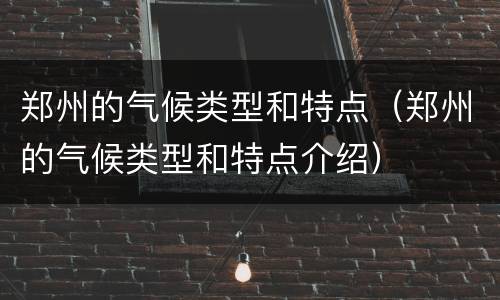 郑州的气候类型和特点（郑州的气候类型和特点介绍）