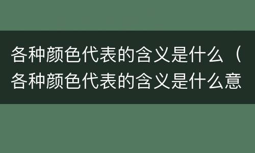 各种颜色代表的含义是什么（各种颜色代表的含义是什么意思）