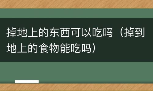 掉地上的东西可以吃吗（掉到地上的食物能吃吗）