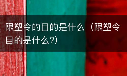 限塑令的目的是什么（限塑令目的是什么?）