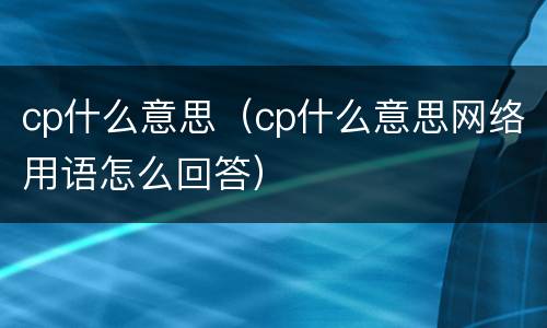 cp什么意思（cp什么意思网络用语怎么回答）