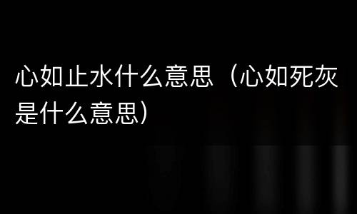 心如止水什么意思（心如死灰是什么意思）
