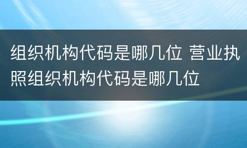 组织机构代码是哪几位 营业执照组织机构代码是哪几位