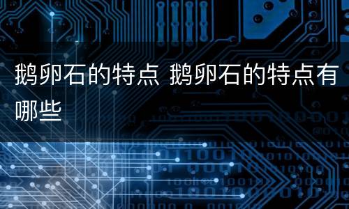 鹅卵石的特点 鹅卵石的特点有哪些