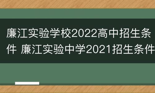 廉江实验学校2022高中招生条件 廉江实验中学2021招生条件