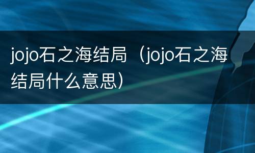 jojo石之海结局（jojo石之海结局什么意思）
