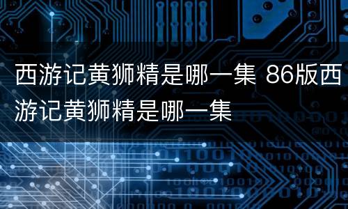 西游记黄狮精是哪一集 86版西游记黄狮精是哪一集