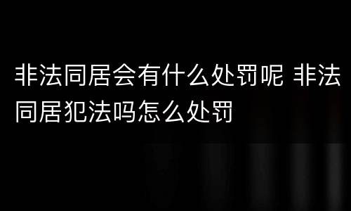 非法同居会有什么处罚呢 非法同居犯法吗怎么处罚