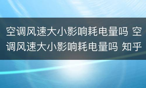空调风速大小影响耗电量吗 空调风速大小影响耗电量吗 知乎
