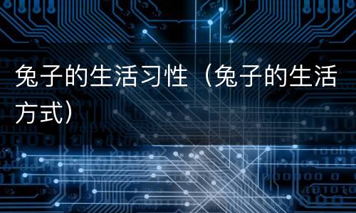 兔子的生活习性（兔子的生活方式）