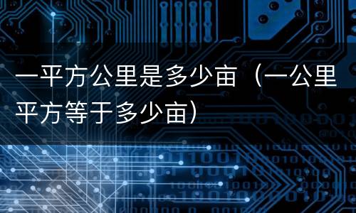 一平方公里是多少亩（一公里平方等于多少亩）