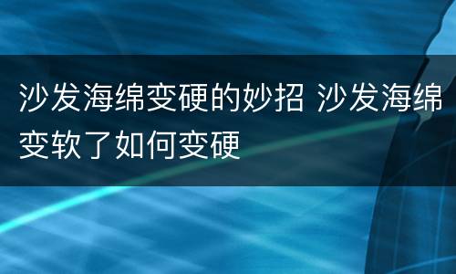 沙发海绵变硬的妙招 沙发海绵变软了如何变硬