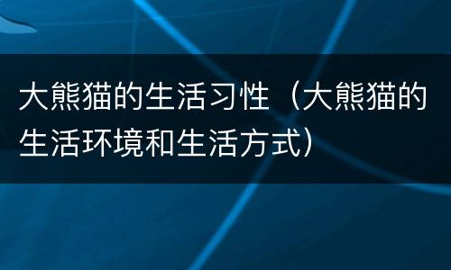 大熊猫的生活习性（大熊猫的生活环境和生活方式）