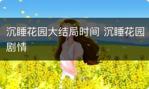 沉睡花园大结局时间 沉睡花园剧情