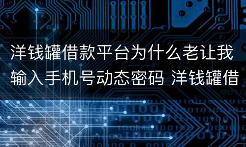 洋钱罐借款平台为什么老让我输入手机号动态密码 洋钱罐借款平台输入手机号动态密码