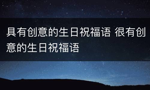具有创意的生日祝福语 很有创意的生日祝福语