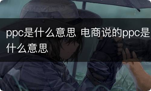 ppc是什么意思 电商说的ppc是什么意思