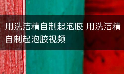 用洗洁精自制起泡胶 用洗洁精自制起泡胶视频