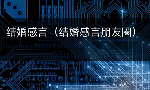 结婚感言（结婚感言朋友圈）