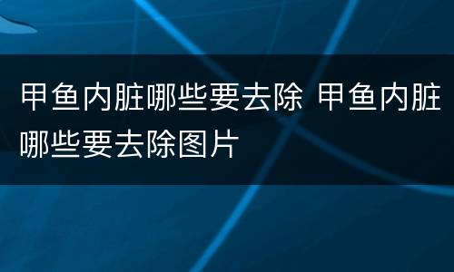 甲鱼内脏哪些要去除 甲鱼内脏哪些要去除图片