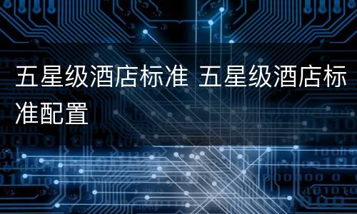 五星级酒店标准 五星级酒店标准配置