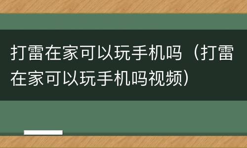 打雷在家可以玩手机吗（打雷在家可以玩手机吗视频）