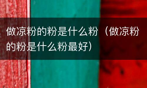 做凉粉的粉是什么粉（做凉粉的粉是什么粉最好）