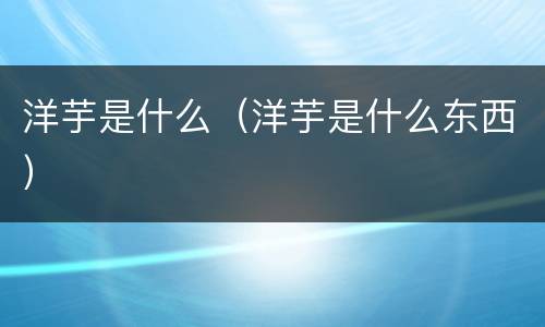 洋芋是什么（洋芋是什么东西）