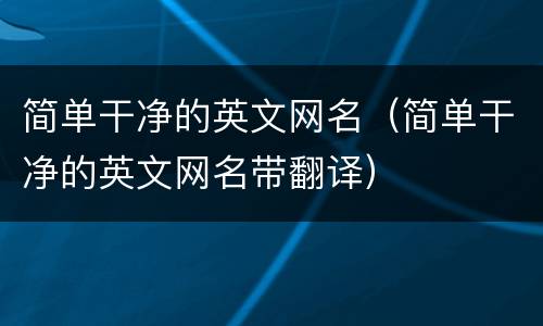 简单干净的英文网名（简单干净的英文网名带翻译）