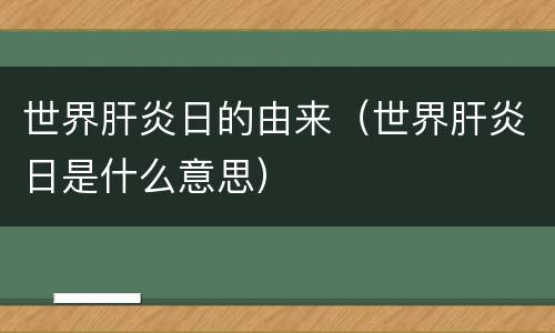 世界肝炎日的由来（世界肝炎日是什么意思）