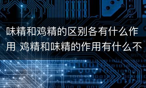 味精和鸡精的区别各有什么作用 鸡精和味精的作用有什么不同