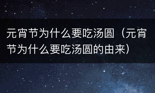 元宵节为什么要吃汤圆（元宵节为什么要吃汤圆的由来）