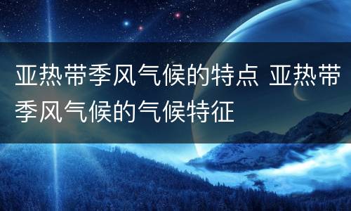 亚热带季风气候的特点 亚热带季风气候的气候特征