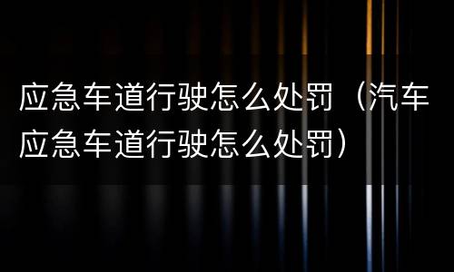 应急车道行驶怎么处罚（汽车应急车道行驶怎么处罚）