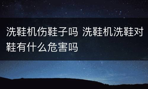 洗鞋机伤鞋子吗 洗鞋机洗鞋对鞋有什么危害吗