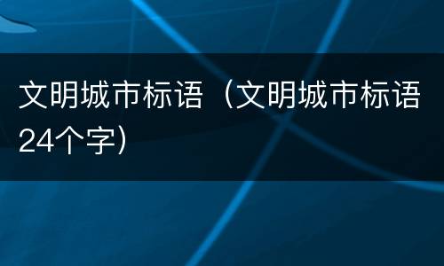 文明城市标语（文明城市标语24个字）