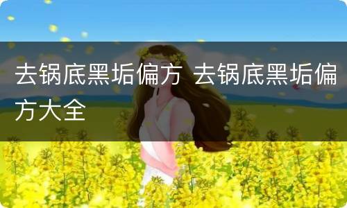 去锅底黑垢偏方 去锅底黑垢偏方大全