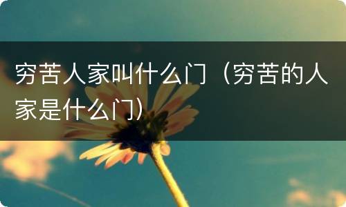 穷苦人家叫什么门（穷苦的人家是什么门）
