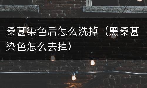 桑葚染色后怎么洗掉（黑桑葚染色怎么去掉）