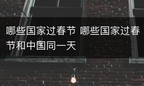哪些国家过春节 哪些国家过春节和中国同一天
