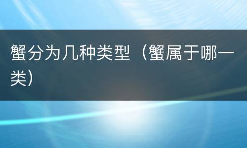 蟹分为几种类型（蟹属于哪一类）
