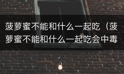 菠萝蜜不能和什么一起吃（菠萝蜜不能和什么一起吃会中毒）