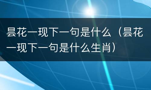 昙花一现下一句是什么（昙花一现下一句是什么生肖）