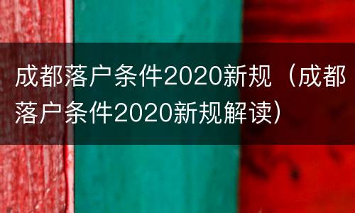 成都落户条件2020新规（成都落户条件2020新规解读）