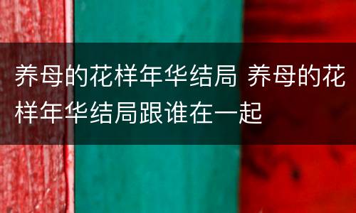 养母的花样年华结局 养母的花样年华结局跟谁在一起